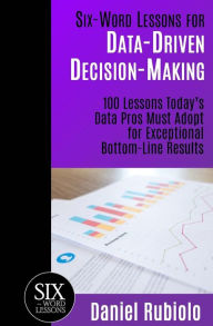 Title: Six-Word Lessons for Data-Driven Decision-Making: 100 Lessons Today's Data Pros Must Adopt for Exceptional Bottom-Line Results, Author: Daniel Rubiolo