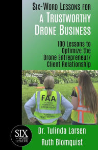 Title: Six-Word Lessons for a Trustworthy Drone Business: 100 Lessons to Optimize the Drone Entrepreneur/Client Relationship, Author: Ruth Blomquist