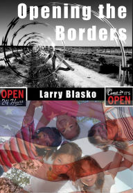 Title: Opening the Borders: Solving the Mexico/U.S. Immigration Problem For Our Sake and Mexico's, Author: Larry Blasko