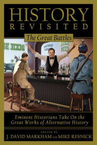 Title: History Revisited: The Great Battles - Eminent Historians Take on the Great Works of Alternative History, Author: J. David Markham