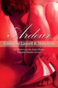 Title: Ardeur: 14 Writers on the Anita Blake, Vampire Hunter Series, Author: Laurell K. Hamilton
