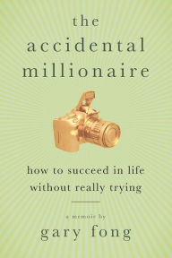 Title: Accidental Millionaire: How to Succeed in Life without Really Trying, Author: Gary Fong