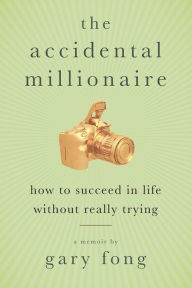 Title: The Accidental Millionaire: How to Succeed in Life Without Really Trying, Author: Gary Fong