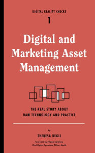 Title: Digital and Marketing Asset Management: The Real Story about DAM Technology and Practices, Author: Theresa Regli