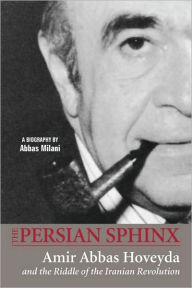 Title: The Persian Sphinx: Amir Abbas Hoveyda and the Riddle of the Iranian Revolution, Author: Abbas Milani