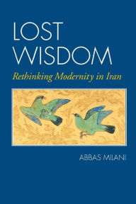 Title: Lost Wisdom: Rethinking Modernity in Iran, Author: Abbas Milani