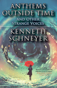 Title: Anthems Outside Time and Other Strange Voices, Author: Kenneth Schneyer