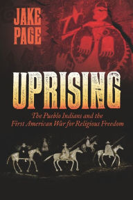 Title: Uprising: The Pueblo Indians and the First American War for Religious Freedom, Author: Jake Page