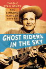 Ghost Riders in the Sky: The Life of Stan Jones, the Singing Ranger