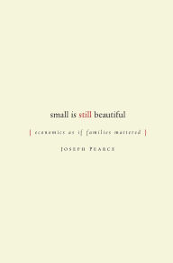 Title: Small is Still Beautiful: Economics as if Families Mattered / Edition 1, Author: Joseph Pearce