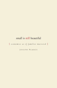 Title: Small is Still Beautiful: Economics as if Families Mattered / Edition 1, Author: Joseph Pearce