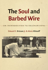 Title: The Soul and Barbed Wire: An Introduction to Solzhenitsyn, Author: Edward E. Ericson Jr.