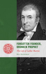 Title: Forgotten Founder, Drunken Prophet: The Life of Luther Martin, Author: Bill Kauffman