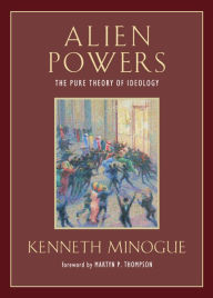 Title: Alien Powers: The Pure Theory of Ideology / Edition 2, Author: Kenneth Minogue