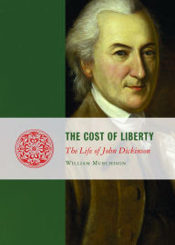 Title: The Cost of Liberty: The Life of John Dickinson, Author: William Murchison
