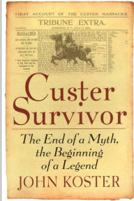 Title: Custer Survivor: The End of a Myth, the Beginning of a Legend, Author: John Koster