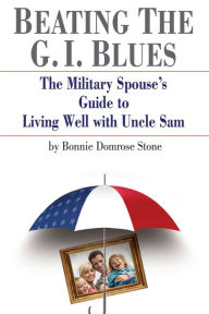 Title: Beating the G. I. Blues: The Military Spouse's Guide to Living Well with Uncle Sam, Author: Bonnie Domrose Stone