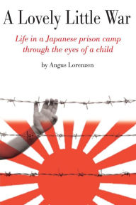 Title: A Lovely Little War: Life in a Japanese Prison Camp Through the Eyes of a Child, Author: Angus M. Lorenzen