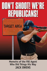 Title: Don't Shoot, We're Republicans!: Memoirs of an FBI Agent Who Did Things His Way, Author: Jack Owens