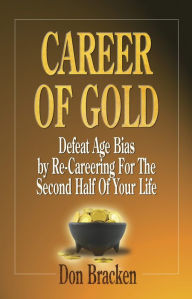 Title: Career of Gold: Defeat Age Bias by Re-careering for the Second Half of Your Life, Author: Don Bracken