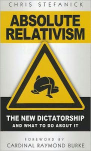 Title: Absolute Relativism: The New Dictatorship and What to Do about It, Author: Chris Stefanick