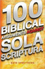 100 Biblical Arguments Against Sola Scriptura