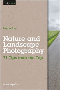 Title: Nature and Landscape Photography: 71 Tips from the Top, Author: Martin Borg