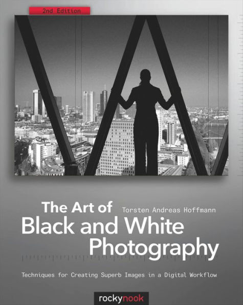 The Art of Black and White Photography: Techniques for Creating Superb Images in a Digital Workflow / Edition 2