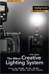Title: The Nikon Creative Lighting System: Using the SB-600, SB-700, SB-800, SB-900, SB-910, and R1C1 Flashes, Author: Mike Hagen