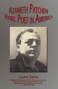 Title: Kenneth Patchen: Rebel Poet in America, Author: Larry Smith