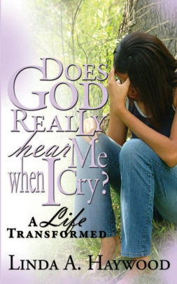 Does God Really Hear Me When I Cry A Life Transformed By Linda A Haywood Paperback Barnes Noble