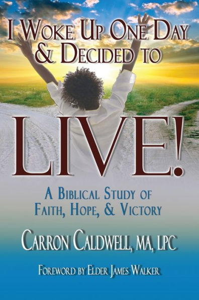 I Woke Up One Day & Decided to LIVE!: A Biblical Study of Faith, Hope Victory