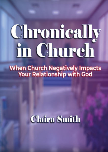 Chronically in Church: When Church Negatively Impacts Your Relationship with God