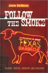 Title: Follow the Smoke: 14,783 Miles of Great Texas Barbecue, Author: John DeMers