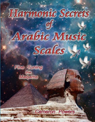 Title: Harmonic Secrets of Arabic Music Scales: Fine Tuning the Maqams, Author: Cameron Powers