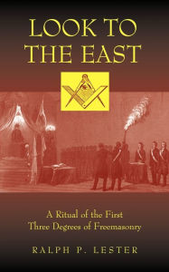 Title: Look to the East: A Ritual of the First Three Degrees of Freemasonry, Author: Ralph P Lester
