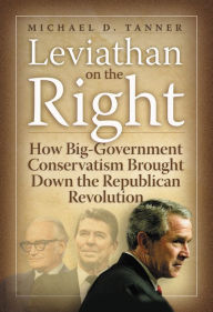 Title: Leviathan on the Right: How the Rise of Big Government Conservatism Threatens Our Freedom and Our Future, Author: Michael D. Tanner