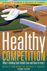 Title: Healthy Competition: What's Holding Back Health Care and How to Free It,, Author: Michael F. Cannon