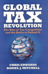 Title: Global Tax Revolution: The Rise of Tax Competition and the Battle to Defend It, Author: Chris Edwards
