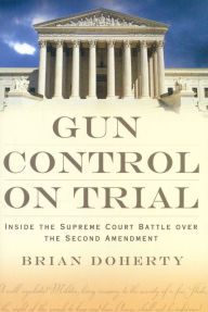 Title: Gun Control on Trial: Inside the Supreme Court Battle Over the Second Amendment, Author: Brian Doherty