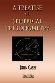 Title: A Treatise On Spherical Trigonometry - Its Application To Geodesy And Astronomy, Author: John Casey