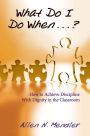 What Do I Do When...?: How to Achieve Discipline with Dignity in the Classroom / Edition 1