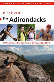 Title: Discover the Adirondacks: AMC's guide to the best hiking, biking, and paddling, Author: Peter Kick