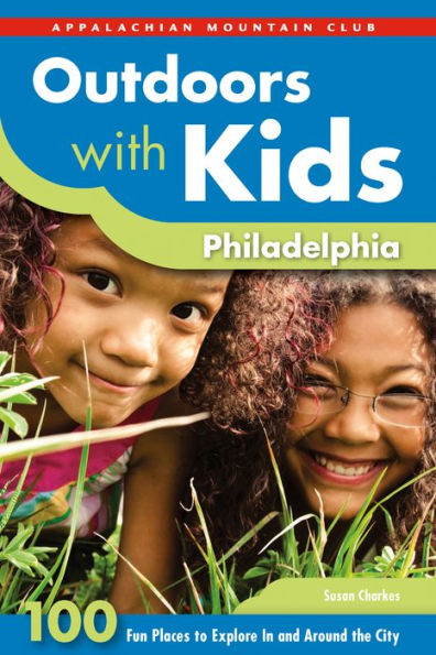 Outdoors with Kids Philadelphia: 100 Fun Places To Explore And Around The City