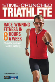 Title: The Time-Crunched Triathlete: Race-Winning Fitness in 8 Hours a Week, Author: Chris Carmichael