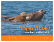 Title: A is for Acadia: Mount Desert Island from A to Z, Author: Ruth Grierson