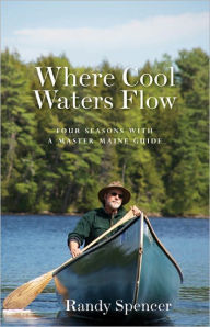 Title: Where Cool Waters Flow: Four Seasons with a Master Maine Guide, Author: Randy Spencer