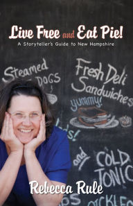 Title: Live Free and Eat Pie: A Storyteller's Guide to New Hampshire, Author: Rebecca Rule