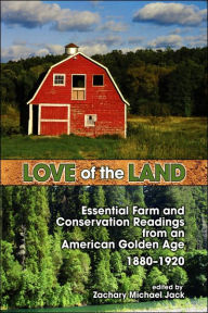 Title: Love of the Land: Essential Farm and Conservation Readings from an American Golden Age, 1880-1920, Author: Zachary Michael Jack
