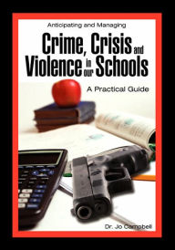 Title: Anticipating and Managing Crime, Crisis, and Violence in Our Schools: A Practical Guide, Author: Jo Campbell